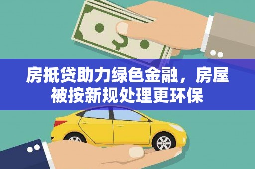 根河房抵贷助力绿色金融，房屋被按新规处理更环保