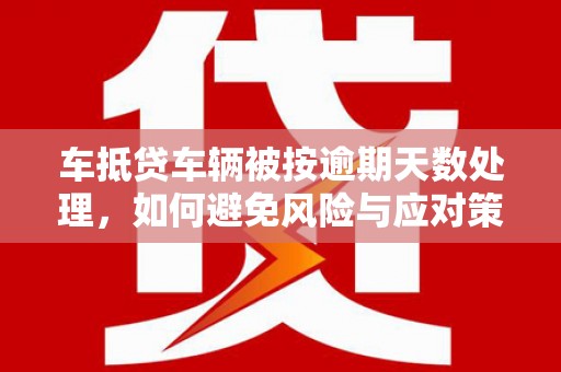 横山车抵贷车辆被按逾期天数处理，如何避免风险与应对策略