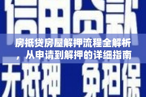横山房抵贷房屋解押流程全解析，从申请到解押的详细指南