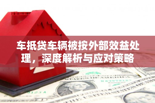 南浔车抵贷车辆被按外部效益处理，深度解析与应对策略