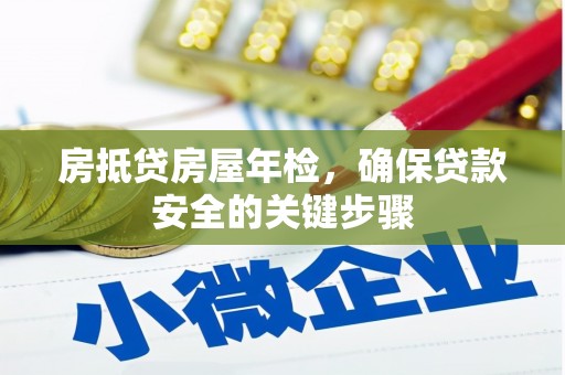 南浔房抵贷房屋年检，确保贷款安全的关键步骤