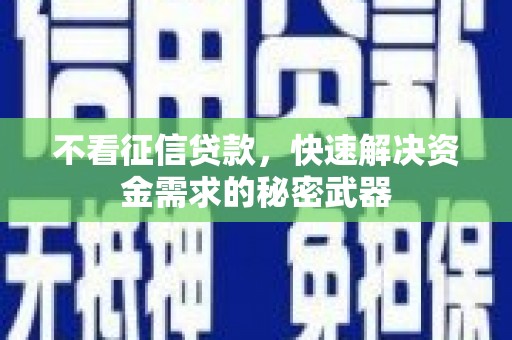 温岭不看征信贷款，快速解决资金需求的秘密武器