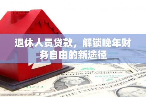 温岭退休人员贷款，解锁晚年财务自由的新途径
