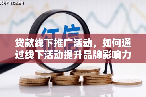 温岭贷款线下推广活动，如何通过线下活动提升品牌影响力