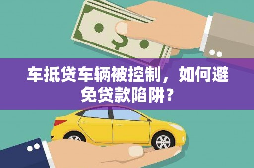 温岭车抵贷车辆被控制，如何避免贷款陷阱？