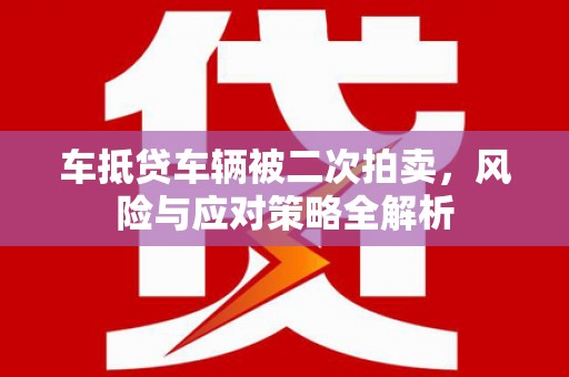 青州车抵贷车辆被二次拍卖，风险与应对策略全解析