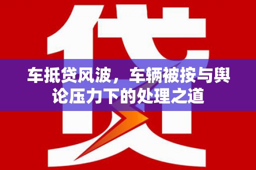 清河门车抵贷风波，车辆被按与舆论压力下的处理之道