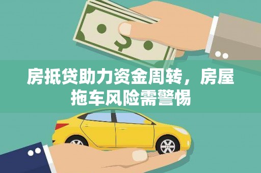 清河门房抵贷助力资金周转，房屋拖车风险需警惕