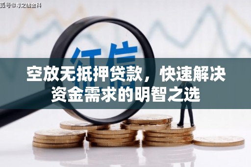 自贡空放无抵押贷款，快速解决资金需求的明智之选