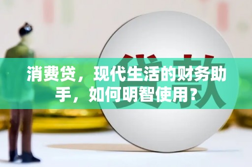 自贡消费贷，现代生活的财务助手，如何明智使用？