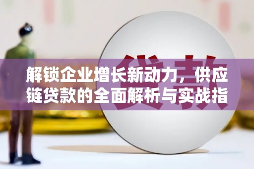 余江解锁企业增长新动力，供应链贷款的全面解析与实战指南