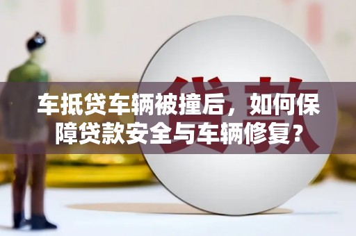 蕉岭车抵贷车辆被撞后，如何保障贷款安全与车辆修复？