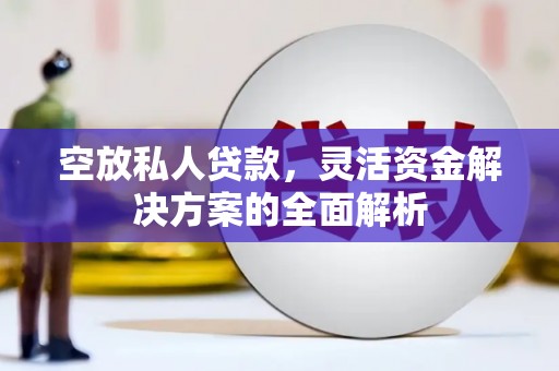 桓台空放私人贷款，灵活资金解决方案的全面解析