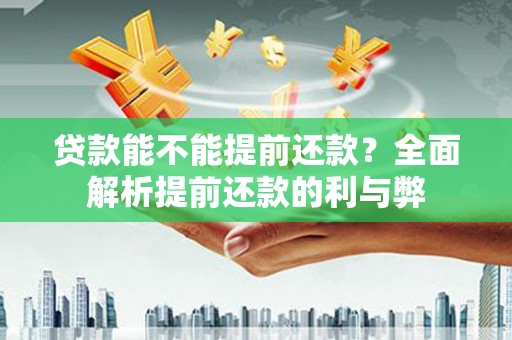 集宁贷款能不能提前还款？全面解析提前还款的利与弊