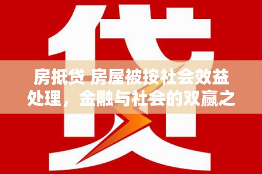 集宁房抵贷 房屋被按社会效益处理，金融与社会的双赢之道