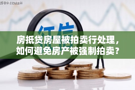 集宁房抵贷房屋被拍卖行处理，如何避免房产被强制拍卖？