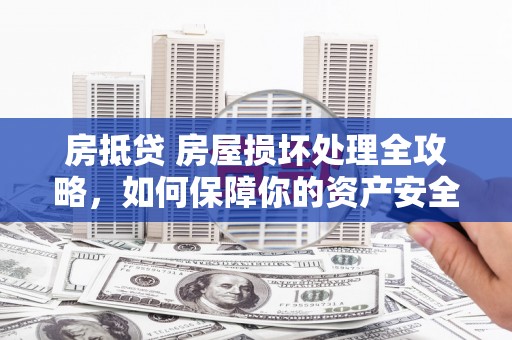 迁安市房抵贷 房屋损坏处理全攻略，如何保障你的资产安全？