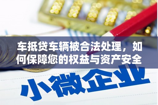 迁安市车抵贷车辆被合法处理，如何保障您的权益与资产安全