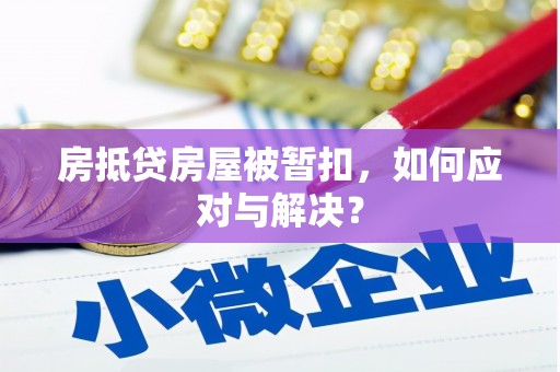 迁安市房抵贷房屋被暂扣，如何应对与解决？