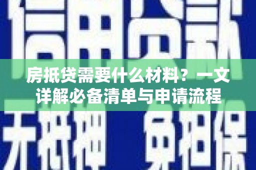 迁安市房抵贷需要什么材料？一文详解必备清单与申请流程