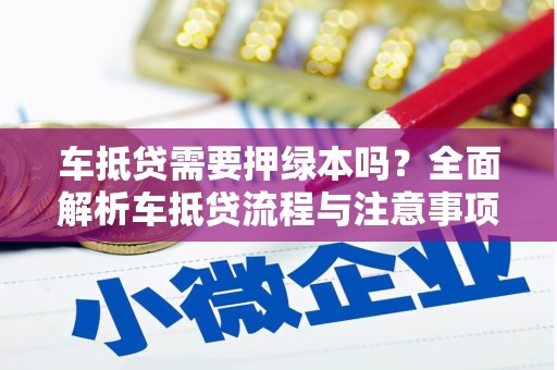 迁安市车抵贷需要押绿本吗？全面解析车抵贷流程与注意事项