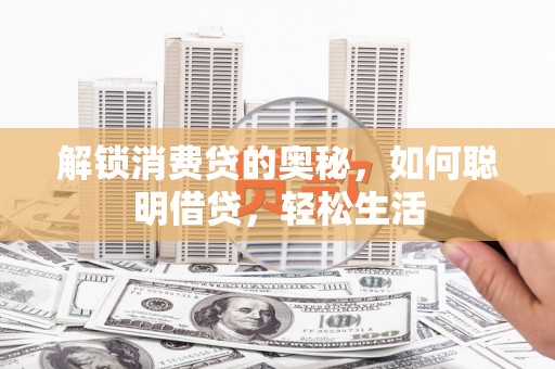乌兰浩特解锁消费贷的奥秘，如何聪明借贷，轻松生活