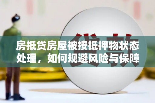 乌兰浩特房抵贷房屋被按抵押物状态处理，如何规避风险与保障权益