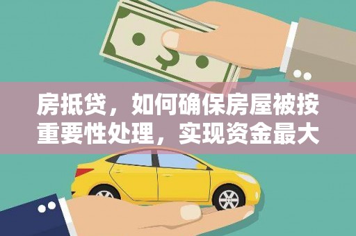 青州房抵贷，如何确保房屋被按重要性处理，实现资金最大化利用