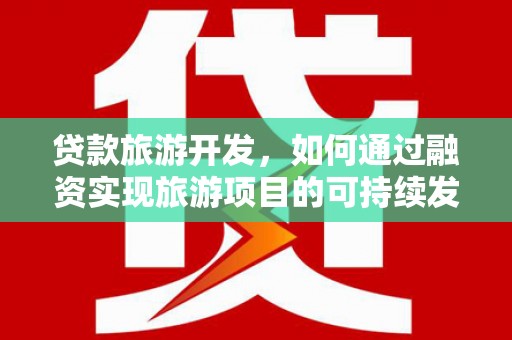 青州贷款旅游开发，如何通过融资实现旅游项目的可持续发展