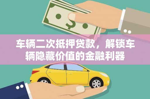 乌鲁木齐车辆二次抵押贷款，解锁车辆隐藏价值的金融利器
