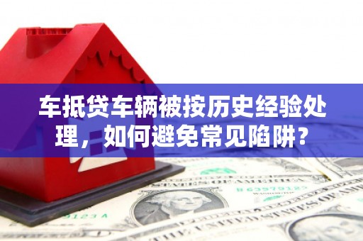 绥滨车抵贷车辆被按历史经验处理，如何避免常见陷阱？