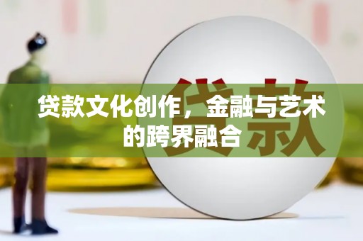 江油贷款文化创作，金融与艺术的跨界融合