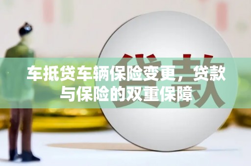 石台车抵贷车辆保险变更，贷款与保险的双重保障
