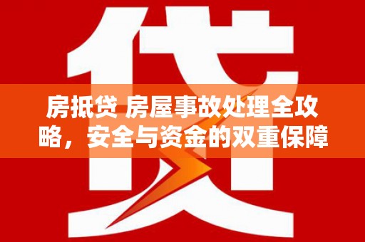 新港房抵贷 房屋事故处理全攻略，安全与资金的双重保障