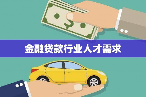 玛沁金融贷款行业人才需求