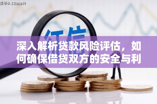 南岳深入解析贷款风险评估，如何确保借贷双方的安全与利益