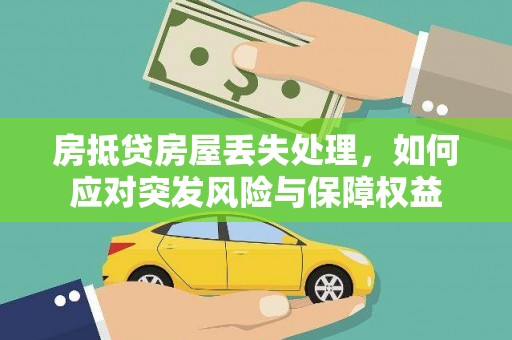西市房抵贷房屋丢失处理，如何应对突发风险与保障权益