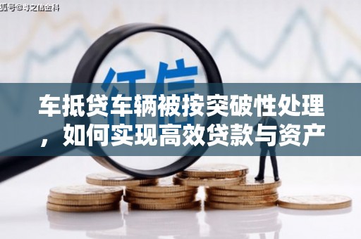 西市车抵贷车辆被按突破性处理，如何实现高效贷款与资产优化？
