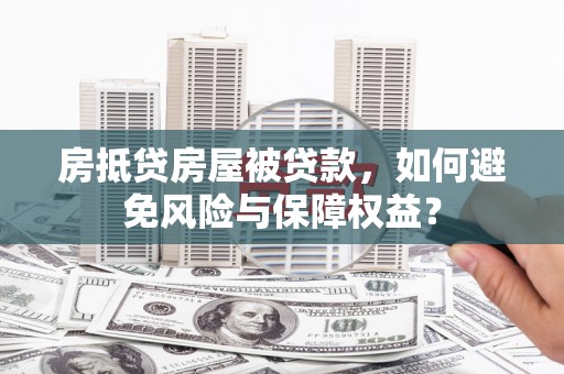 宁江房抵贷房屋被贷款，如何避免风险与保障权益？