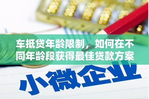 宁江车抵贷年龄限制，如何在不同年龄段获得最佳贷款方案？