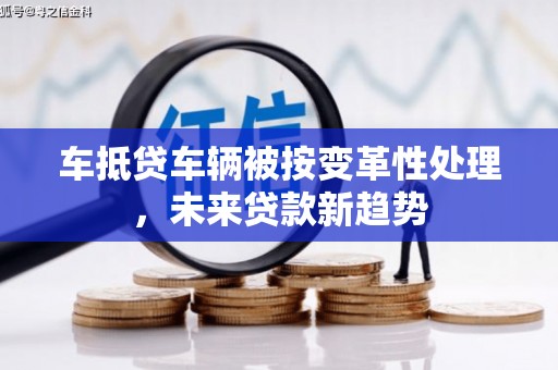 宁江车抵贷车辆被按变革性处理，未来贷款新趋势