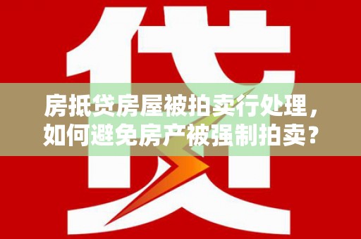 乌鲁木齐房抵贷房屋被拍卖行处理，如何避免房产被强制拍卖？