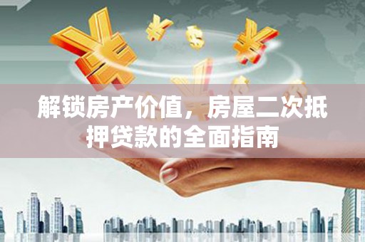 乌鲁木齐解锁房产价值，房屋二次抵押贷款的全面指南