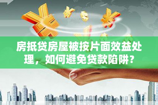 中埔房抵贷房屋被按片面效益处理，如何避免贷款陷阱？