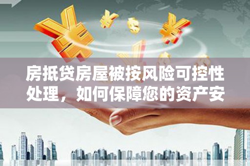 苏家屯房抵贷房屋被按风险可控性处理，如何保障您的资产安全？