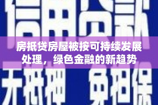 苏家屯房抵贷房屋被按可持续发展处理，绿色金融的新趋势