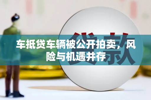 昌平车抵贷车辆被公开拍卖，风险与机遇并存