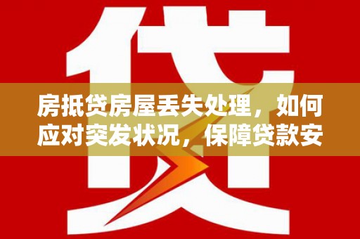 察布查尔锡伯房抵贷房屋丢失处理，如何应对突发状况，保障贷款安全？