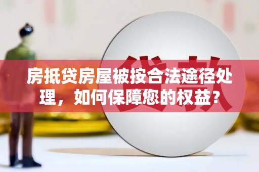 察布查尔锡伯房抵贷房屋被按合法途径处理，如何保障您的权益？