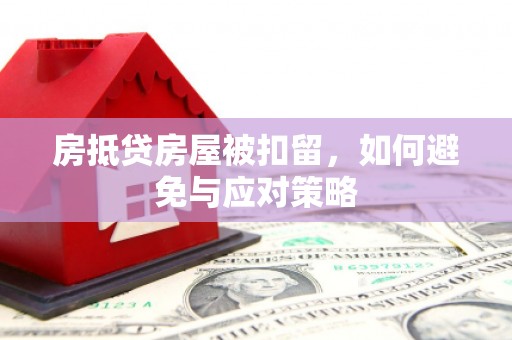 黄岩房抵贷房屋被扣留，如何避免与应对策略